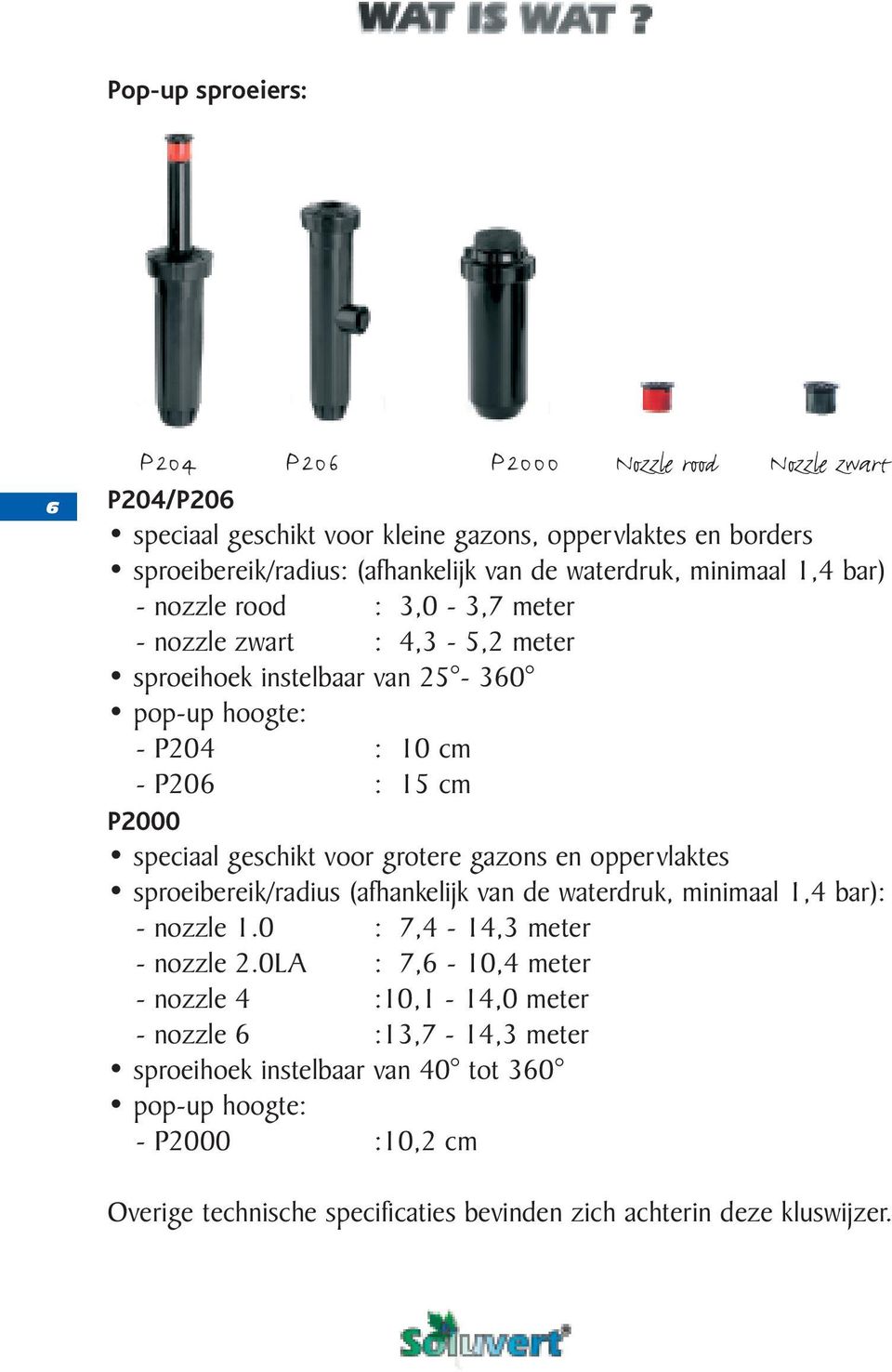 geschikt voor grotere gazons en oppervlaktes sproeibereik/radius (afhankelijk van de waterdruk, minimaal 1,4 bar): - nozzle 1.0 : 7,4-14,3 meter - nozzle 2.