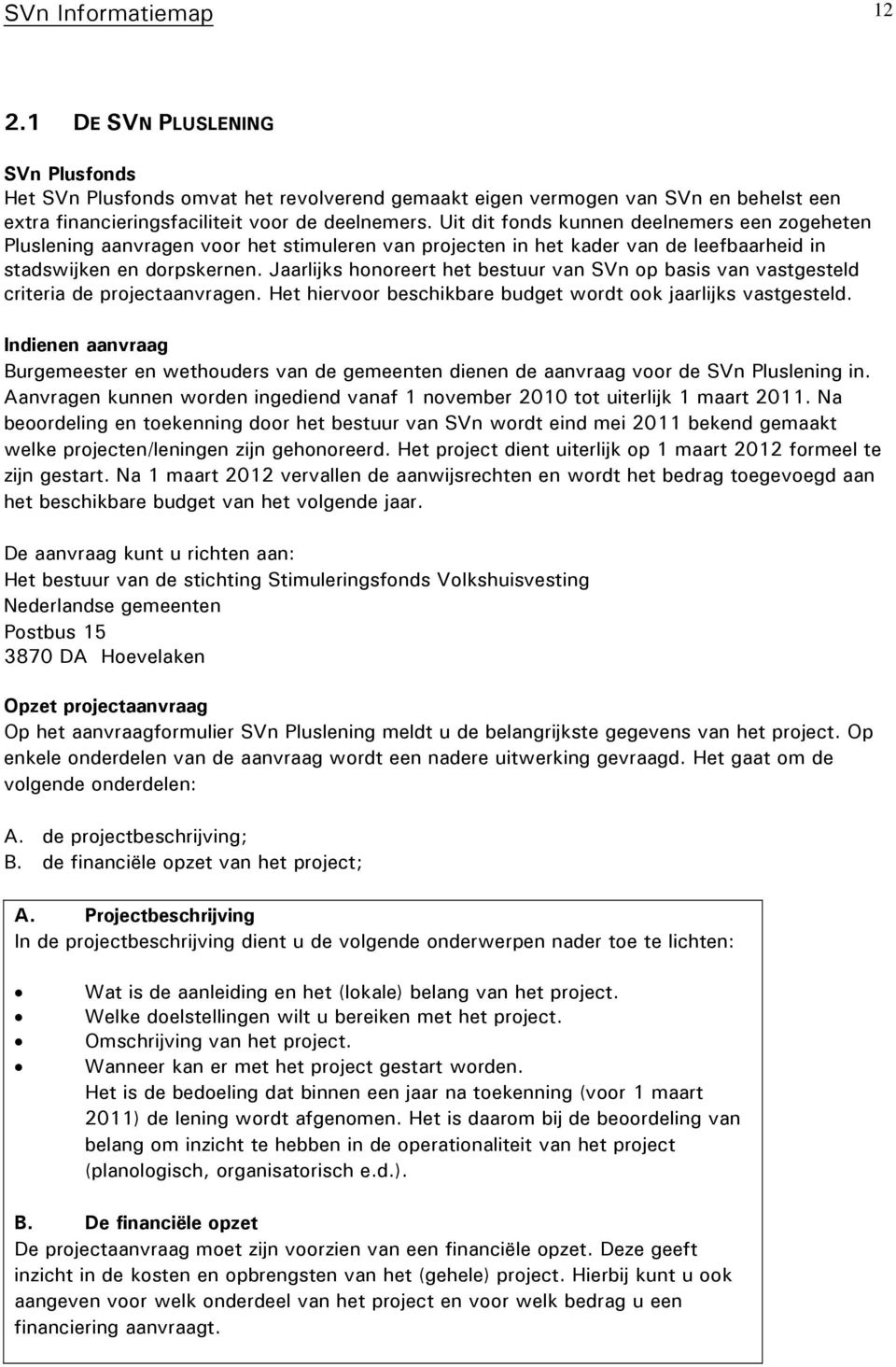 Jaarlijks honoreert het bestuur van SVn op basis van vastgesteld criteria de projectaanvragen. Het hiervoor beschikbare budget wordt ook jaarlijks vastgesteld.