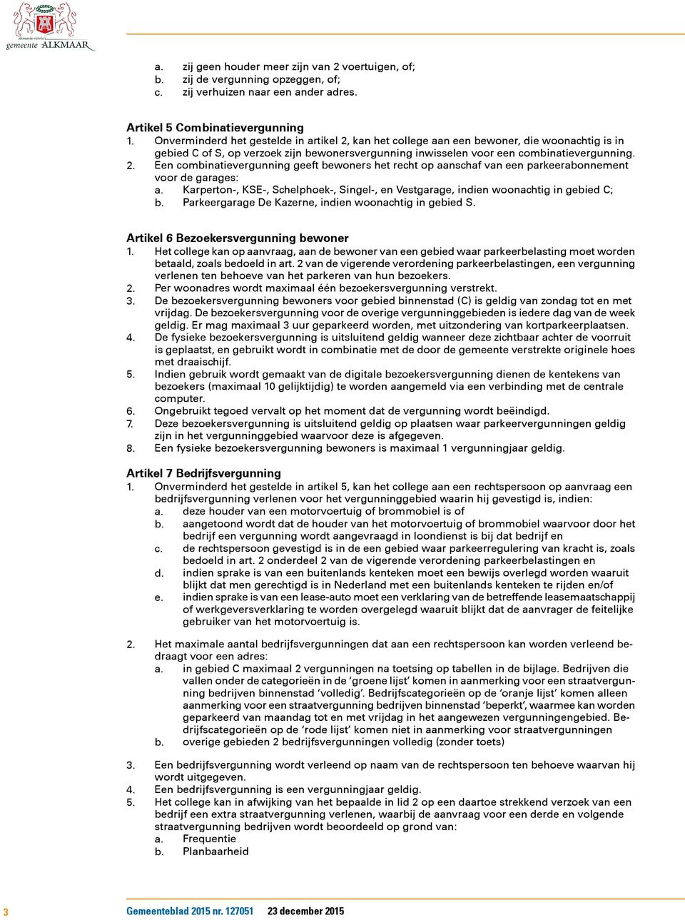 Karperton-, KSE-, Schelphoek-, Singel-, en Vestgarage, indien woonachtig in gebied C; b. Parkeergarage De Kazerne, indien woonachtig in gebied S. Artikel 6 Bezoekersvergunning bewoner 1.