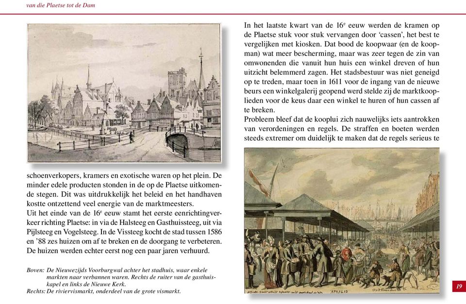 Het stadsbestuur was niet geneigd op te treden, maar toen in 1611 voor de ingang van de nieuwe beurs een winkelgalerij geopend werd stelde zij de marktkooplieden voor de keus daar een winkel te huren