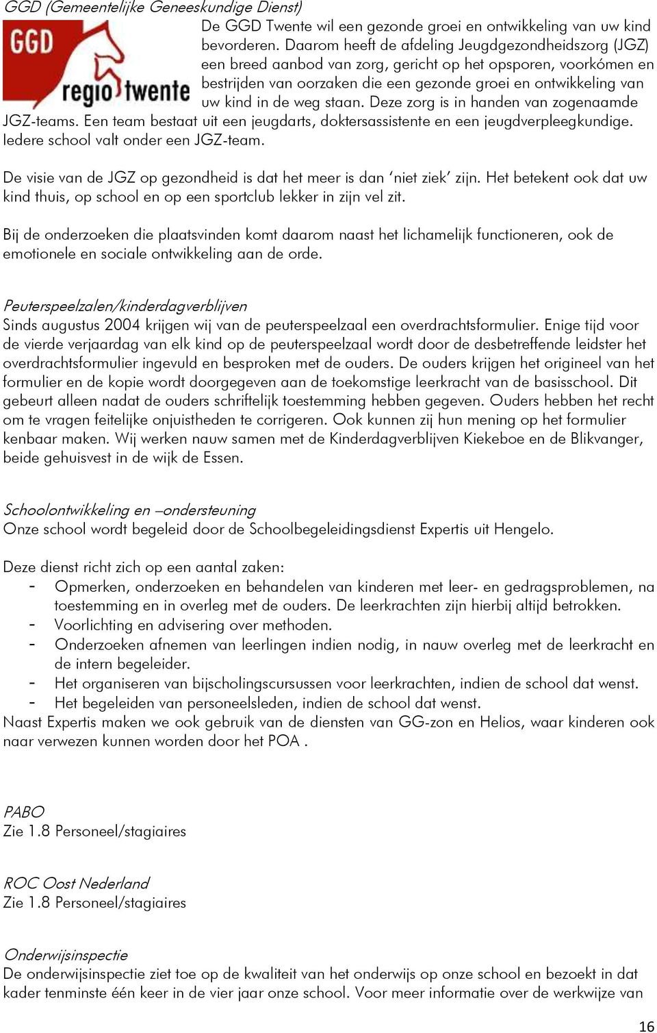 weg staan. Deze zorg is in handen van zogenaamde JGZ-teams. Een team bestaat uit een jeugdarts, doktersassistente en een jeugdverpleegkundige. Iedere school valt onder een JGZ-team.