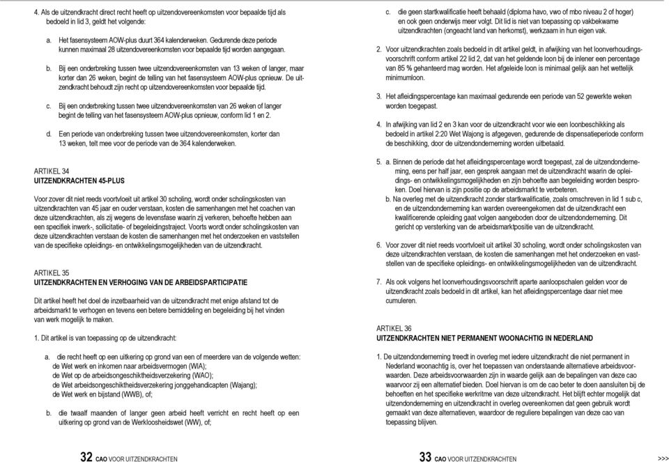 paalde tijd worden aangegaan. b. Bij een onderbreking tussen twee uitzendovereenkomsten van 13 weken of langer, maar korter dan 26 weken, begint de telling van het fasensysteem AOW-plus opnieuw.