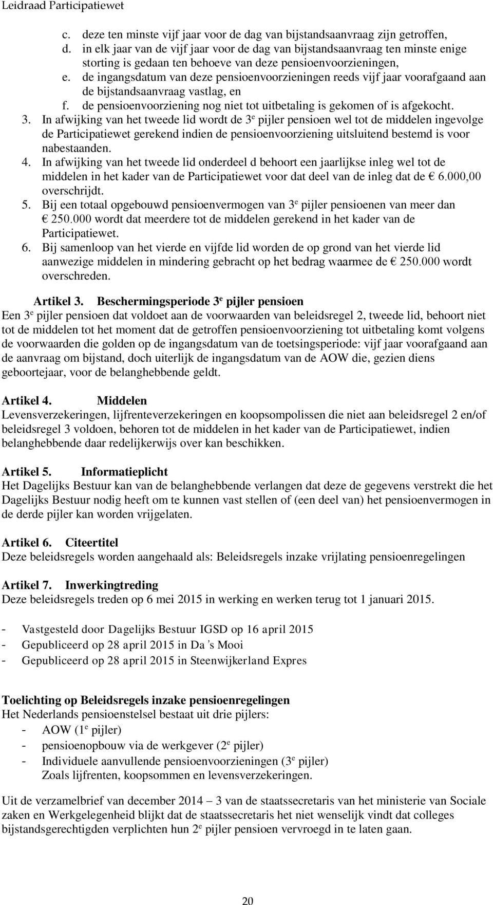 de ingangsdatum van deze pensioenvoorzieningen reeds vijf jaar voorafgaand aan de bijstandsaanvraag vastlag, en f. de pensioenvoorziening nog niet tot uitbetaling is gekomen of is afgekocht. 3.