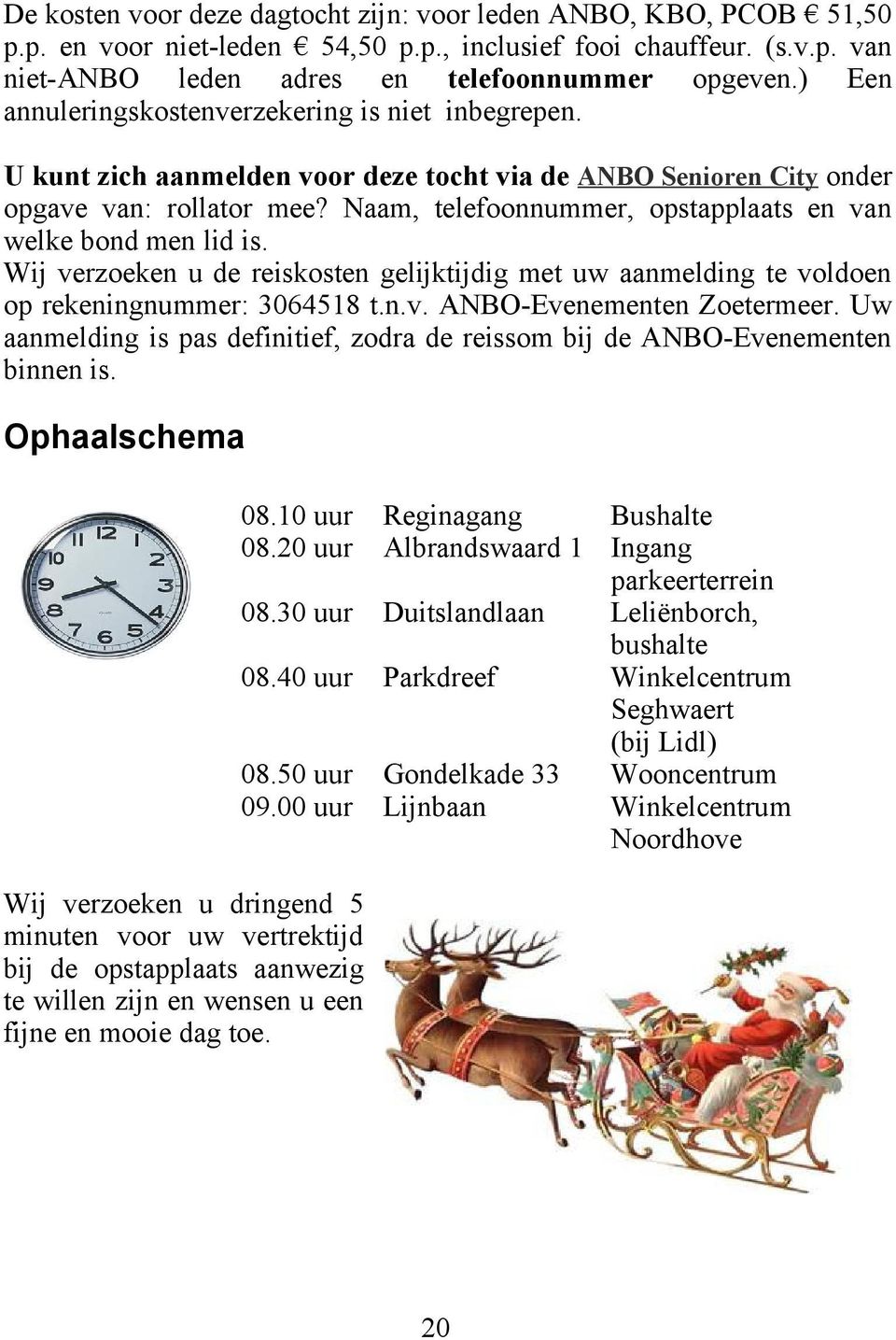 Naam, telefoonnummer, opstapplaats en van welke bond men lid is. Wij verzoeken u de reiskosten gelijktijdig met uw aanmelding te voldoen op rekeningnummer: 3064518 t.n.v. ANBO-Evenementen Zoetermeer.