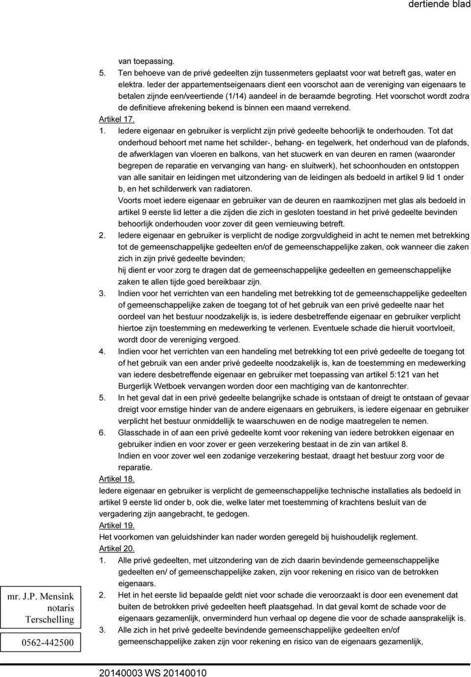 Het voorschot wordt zodra de definitieve afrekening bekend is binnen een maand verrekend. Artikel 17. 1. Iedere eigenaar en gebruiker is verplicht zijn privé gedeelte behoorlijk te onderhouden.