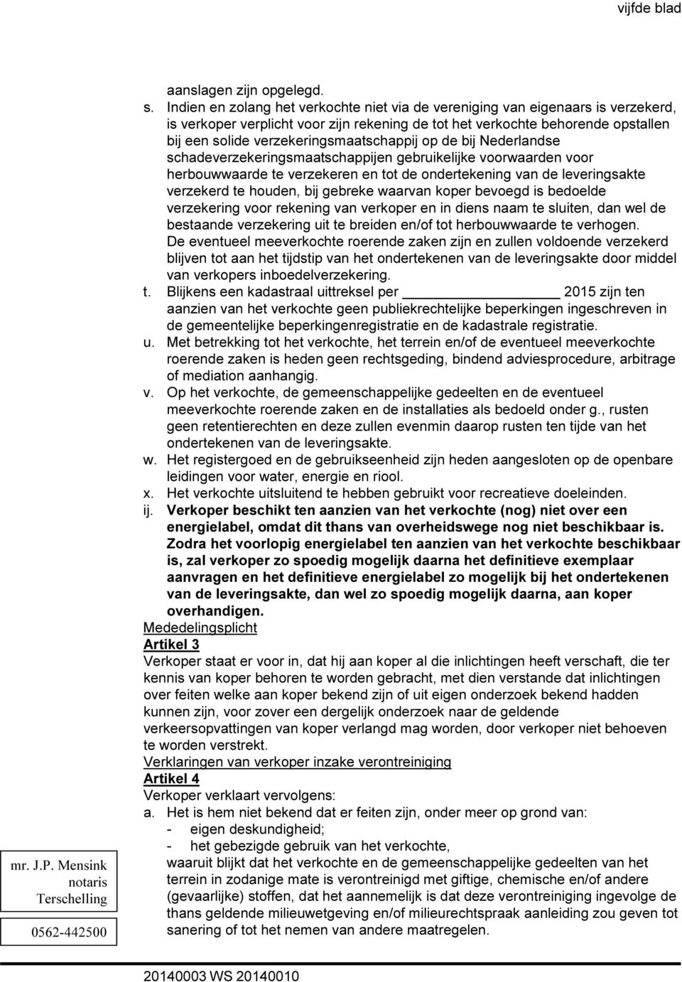 verzekeringsmaatschappij op de bij Nederlandse schadeverzekeringsmaatschappijen gebruikelijke voorwaarden voor herbouwwaarde te verzekeren en tot de ondertekening van de leveringsakte verzekerd te