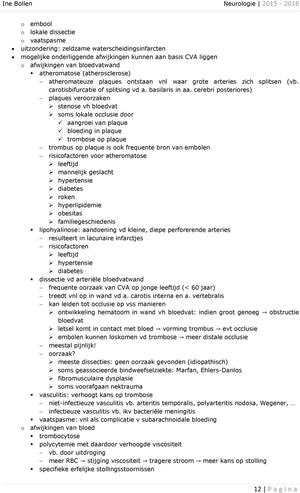 cerebri posteriores) plaques veroorzaken stenose vh bloedvat soms lokale occlusie door aangroei van plaque bloeding in plaque trombose op plaque trombus op plaque is ook frequente bron van embolen