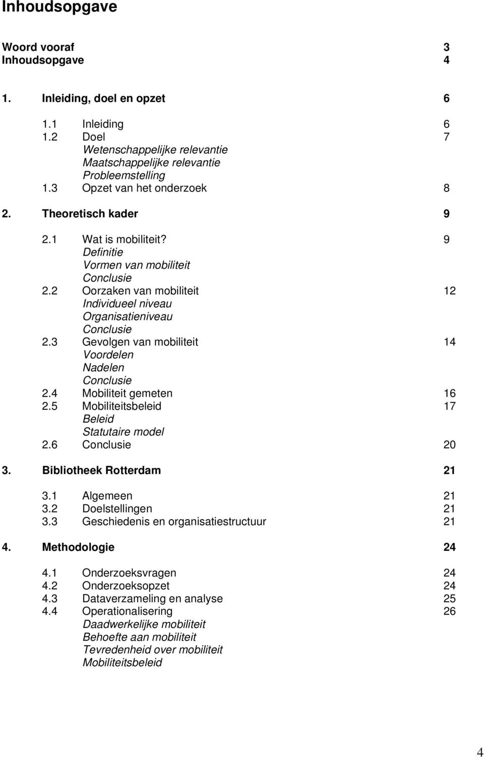 3 Gevolgen van mobiliteit 14 Voordelen Nadelen Conclusie 2.4 Mobiliteit gemeten 16 2.5 Mobiliteitsbeleid 17 Beleid Statutaire model 2.6 Conclusie 20 3. Bibliotheek Rotterdam 21 3.1 Algemeen 21 3.