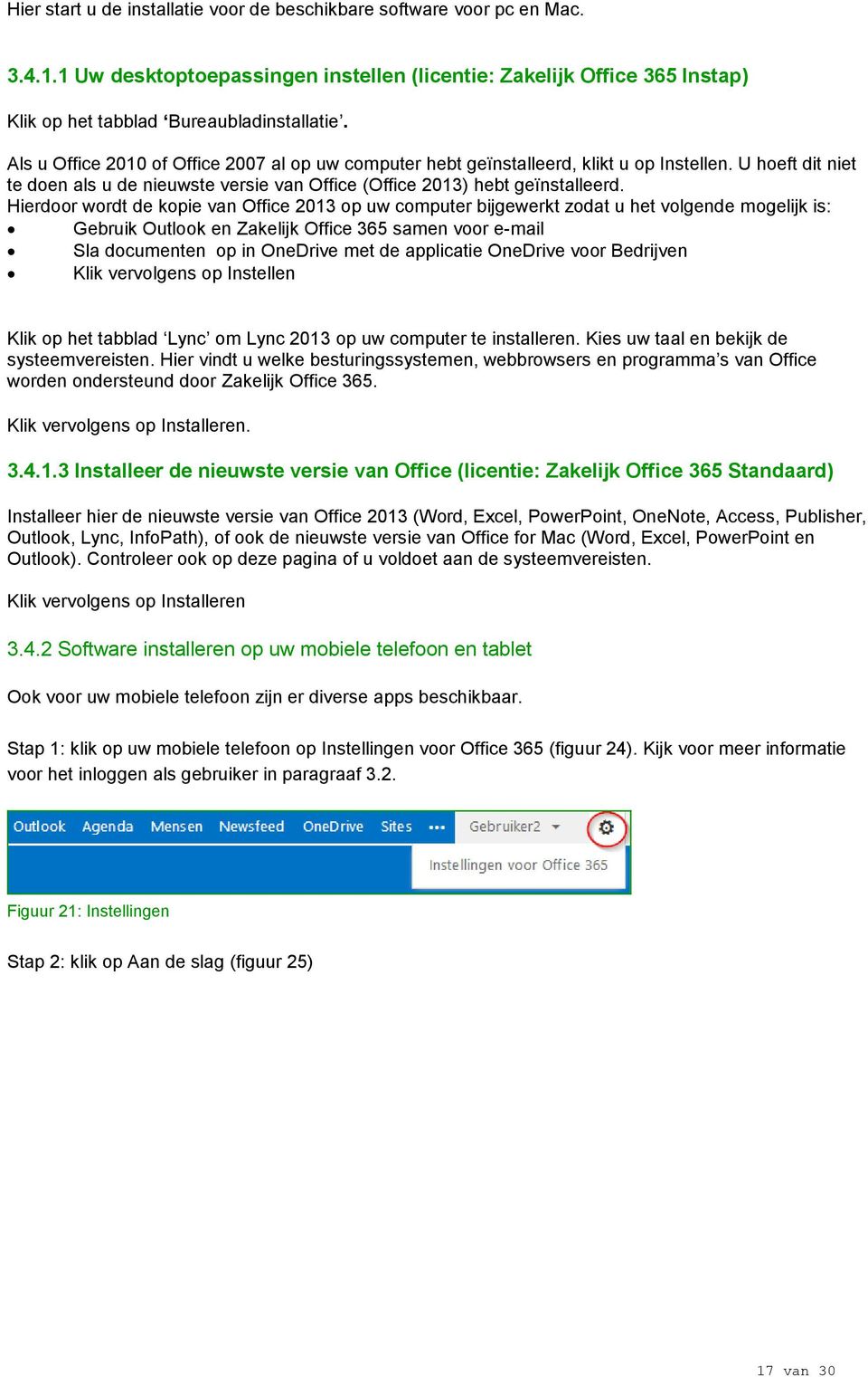 Hierdoor wordt de kopie van Office 2013 op uw computer bijgewerkt zodat u het volgende mogelijk is: Gebruik Outlook en Zakelijk Office 365 samen voor e-mail Sla documenten op in OneDrive met de