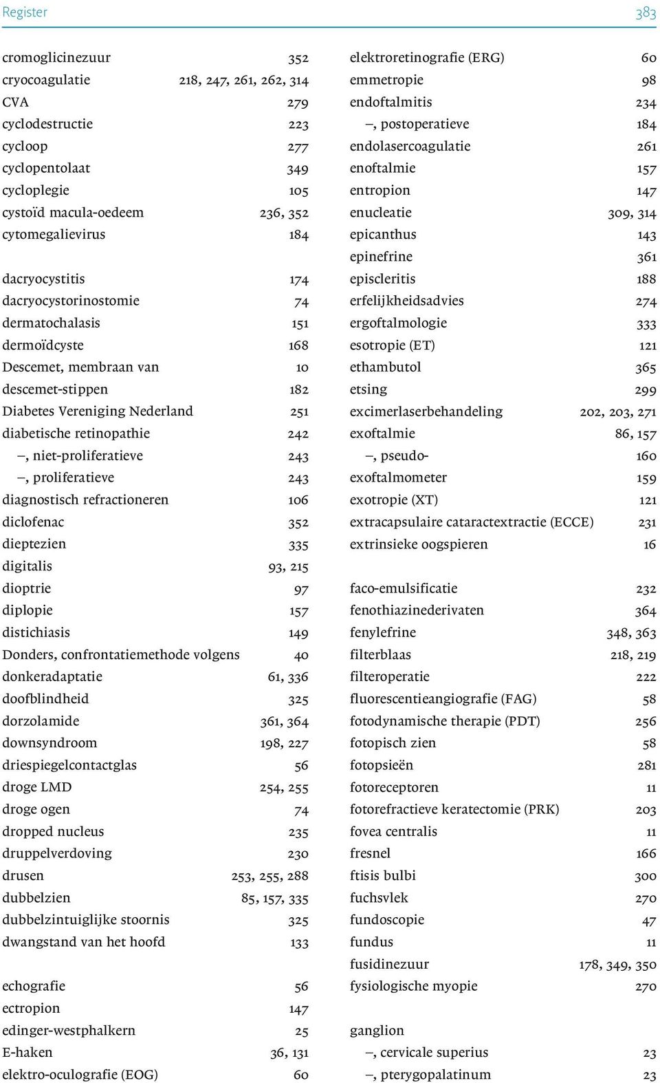 niet-proliferatieve 243, proliferatieve 243 diagnostisch refractioneren 106 diclofenac 352 dieptezien 335 digitalis 93, 215 dioptrie 97 diplopie 157 distichiasis 149 Donders, confrontatiemethode