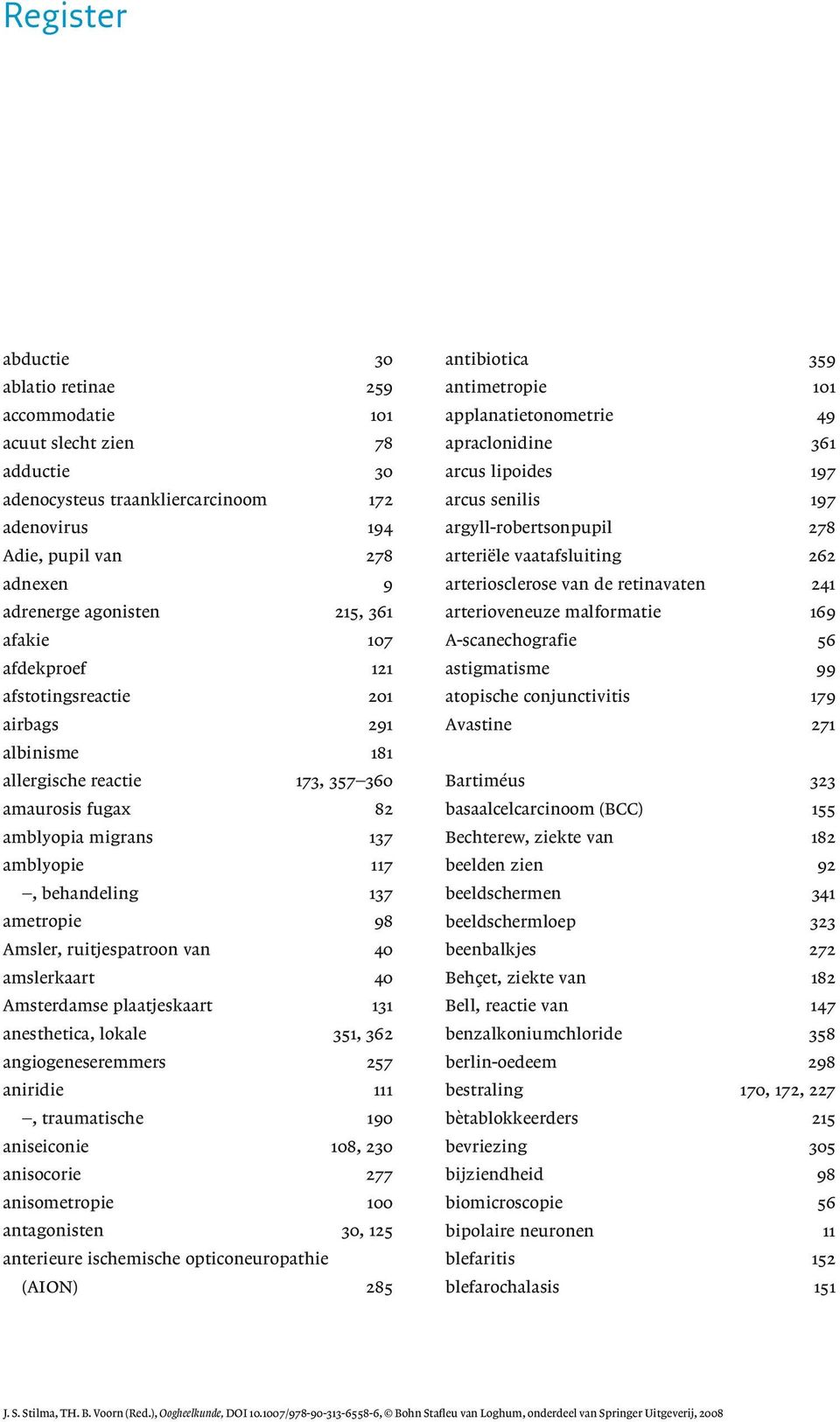 Amsler, ruitjespatroon van 40 amslerkaart 40 Amsterdamse plaatjeskaart 131 anesthetica, lokale 351, 362 angiogeneseremmers 257 aniridie 111, traumatische 190 aniseiconie 108, 230 anisocorie 277