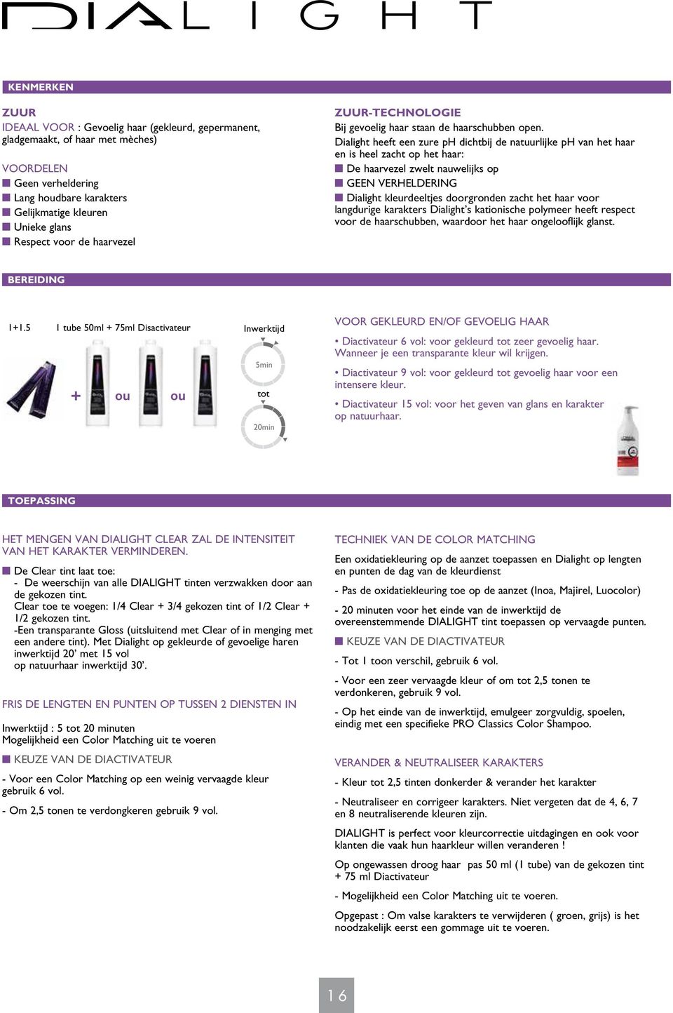 Dialight heeft een zure ph dichtbij de natuurlijke ph van het haar en is heel zacht op het haar: n De haarvezel zwelt nauwelijks op n GEEN VERHELDERING n Dialight kleurdeeltjes doorgronden zacht het