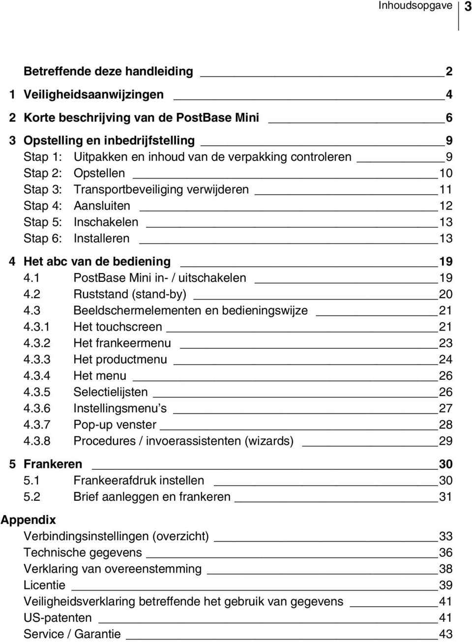 1 PostBase Mini in- / uitschakelen 19 4.2 Ruststand (stand-by) 20 4.3 Beeldschermelementen en bedieningswijze 21 4.3.1 Het touchscreen 21 4.3.2 Het frankeermenu 23 4.3.3 Het productmenu 24 4.3.4 Het menu 26 4.