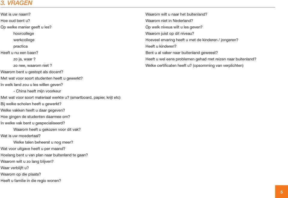 (smartboard, papier, krijt etc) Bij welke scholen heeft u gewerkt? Welke vakken heeft u daar gegeven? Hoe gingen de studenten daarmee om? In welke vak bent u gespecialiseerd?