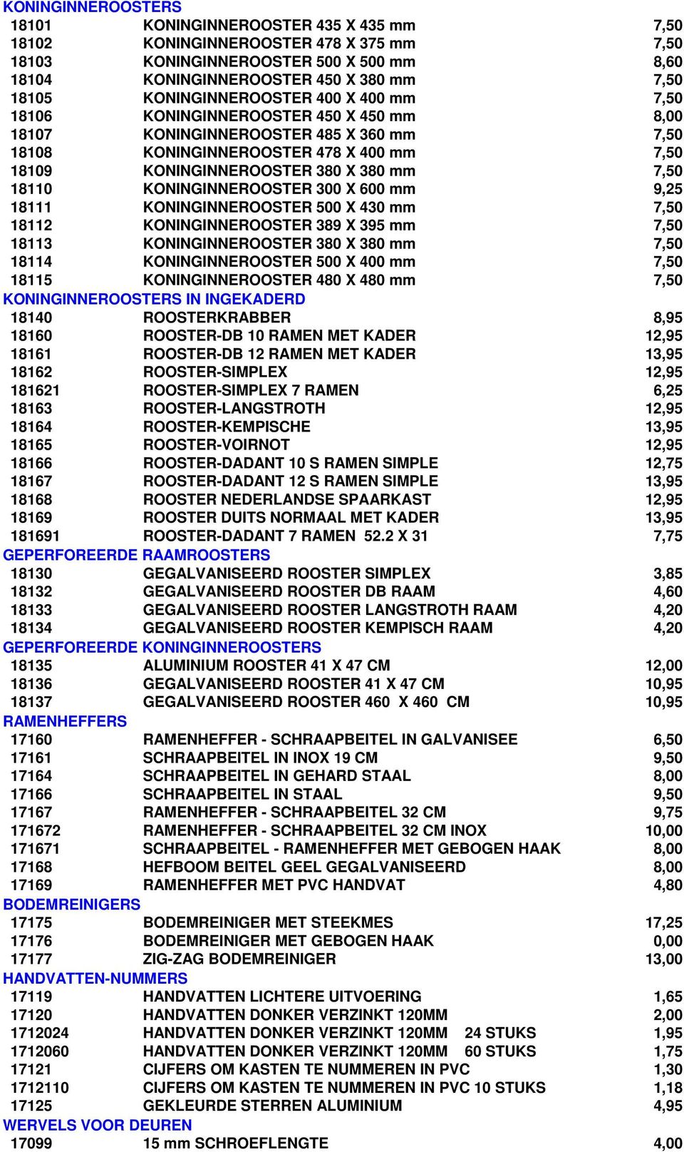 7,50 18110 KONINGINNEROOSTER 300 X 600 mm 9,25 18111 KONINGINNEROOSTER 500 X 430 mm 7,50 18112 KONINGINNEROOSTER 389 X 395 mm 7,50 18113 KONINGINNEROOSTER 380 X 380 mm 7,50 18114 KONINGINNEROOSTER