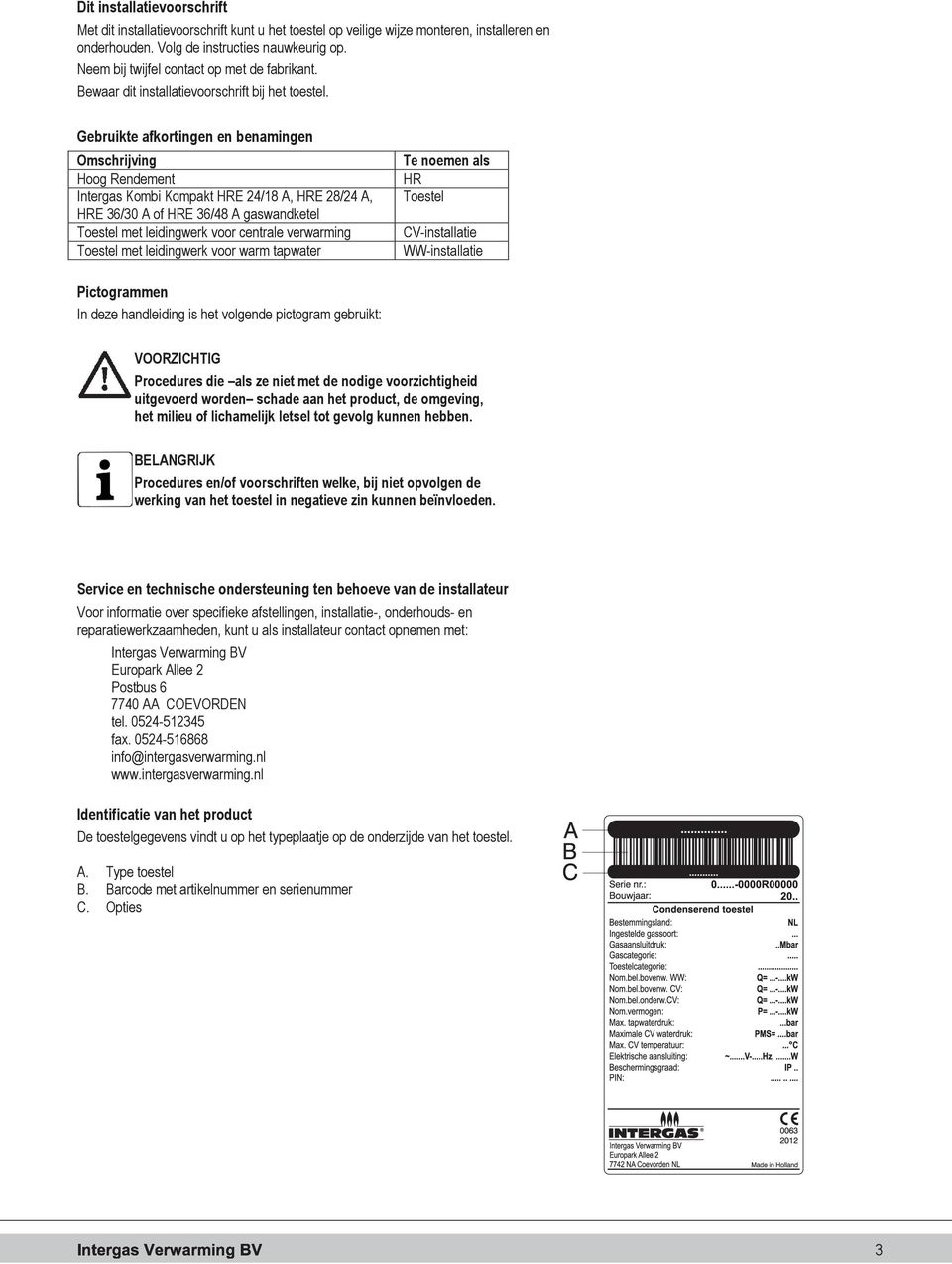 Gebruikte afkortingen en benamingen Omschrijving Hoog Rendement Intergas Kombi Kompakt HRE 24/18 A, HRE 28/24 A, HRE 36/30 A of HRE 36/48 A gaswandketel Toestel met leidingwerk voor centrale