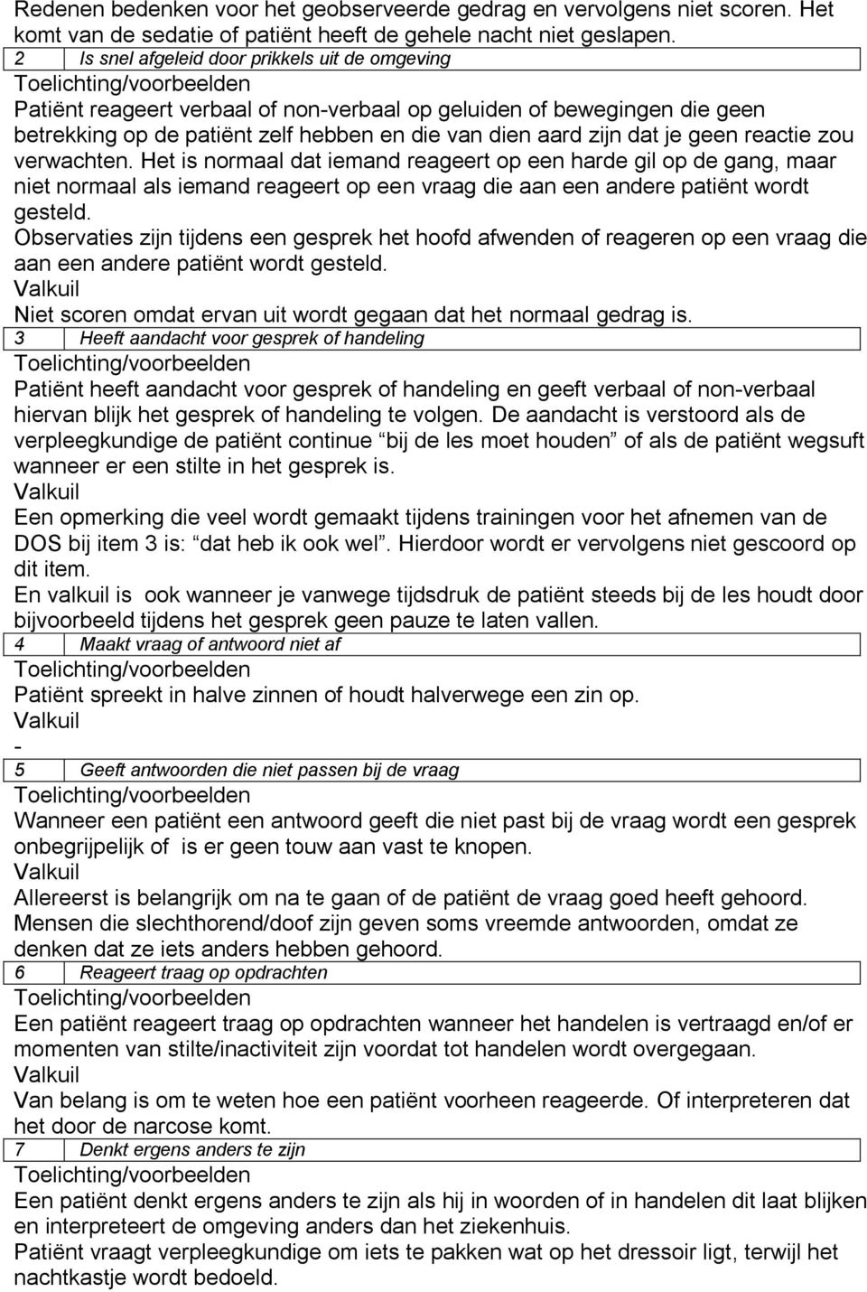 reactie zou verwachten. Het is normaal dat iemand reageert op een harde gil op de gang, maar niet normaal als iemand reageert op een vraag die aan een andere patiënt wordt gesteld.