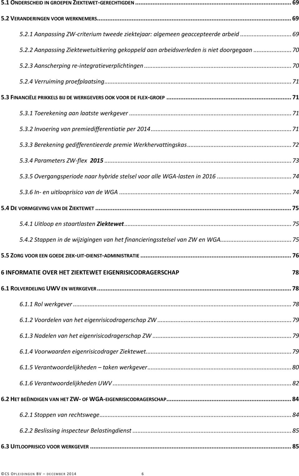 .. 71 5.3.2 Invoering van premiedifferentiatie per 2014... 71 5.3.3 Berekening gedifferentieerde premie Werkhervattingskas... 72 5.3.4 Parameters ZW-flex 2015... 73 5.3.5 Overgangsperiode naar hybride stelsel voor alle WGA-lasten in 2016.