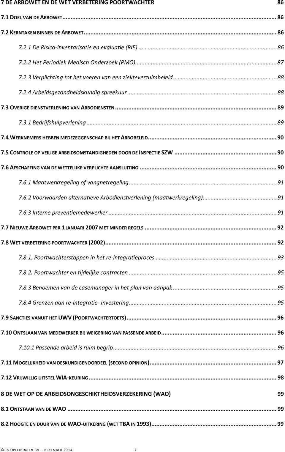 .. 89 7.4 WERKNEMERS HEBBEN MEDEZEGGENSCHAP BIJ HET ARBOBELEID... 90 7.5 CONTROLE OP VEILIGE ARBEIDSOMSTANDIGHEDEN DOOR DE INSPECTIE SZW... 90 7.6 AFSCHAFFING VAN DE WETTELIJKE VERPLICHTE AANSLUITING.