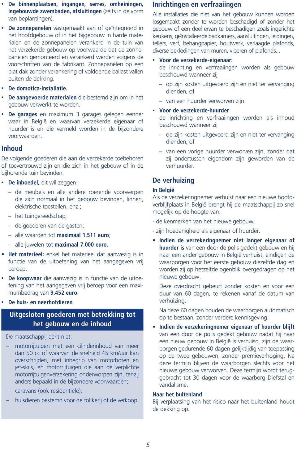 zonnepanelen gemonteerd en verankerd werden volgens de voorschriften van de fabrikant. Zonnepanelen op een plat dak zonder verankering of voldoende ballast vallen buiten de dekking.