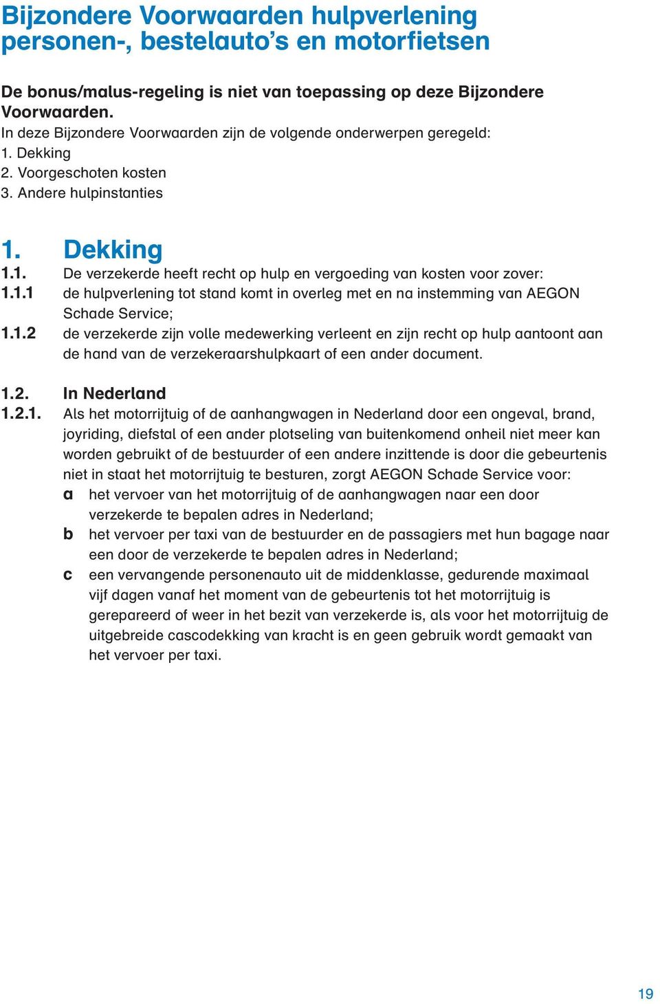 1.1 de hulpverlening tot stand komt in overleg met en na instemming van AEGON Schade Service; 1.1.2 de verzekerde zijn volle medewerking verleent en zijn recht op hulp aantoont aan de hand van de verzekeraarshulpkaart of een ander document.