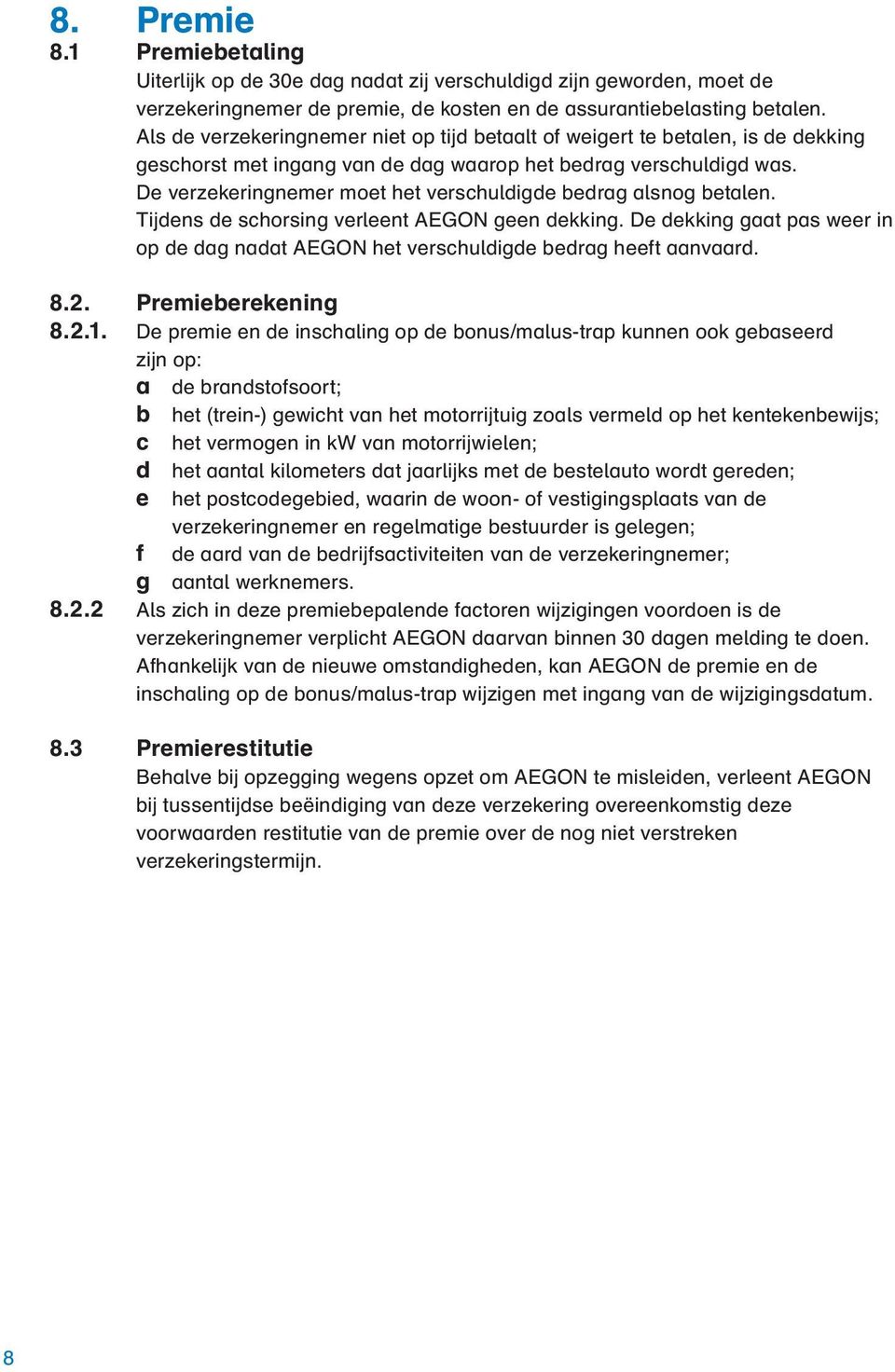 De verzekeringnemer moet het verschuldigde bedrag alsnog betalen. Tijdens de schorsing verleent AEGON geen dekking.