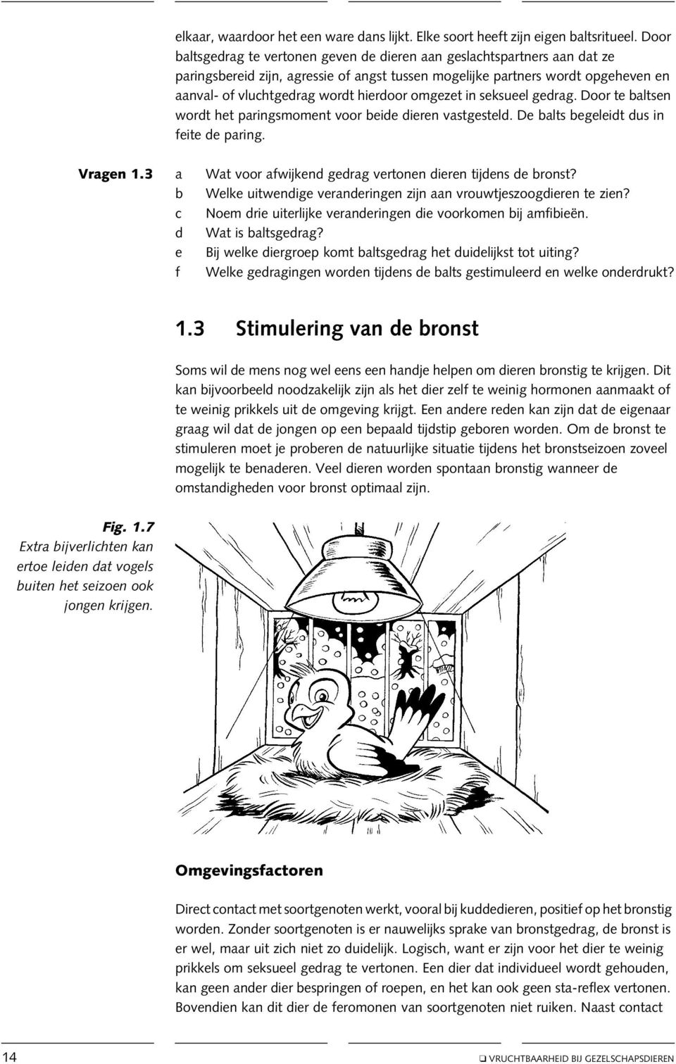 omgezet in seksueel gedrag. Door te baltsen wordt het paringsmoment voor beide dieren vastgesteld. De balts begeleidt dus in feite de paring. Vragen 1.