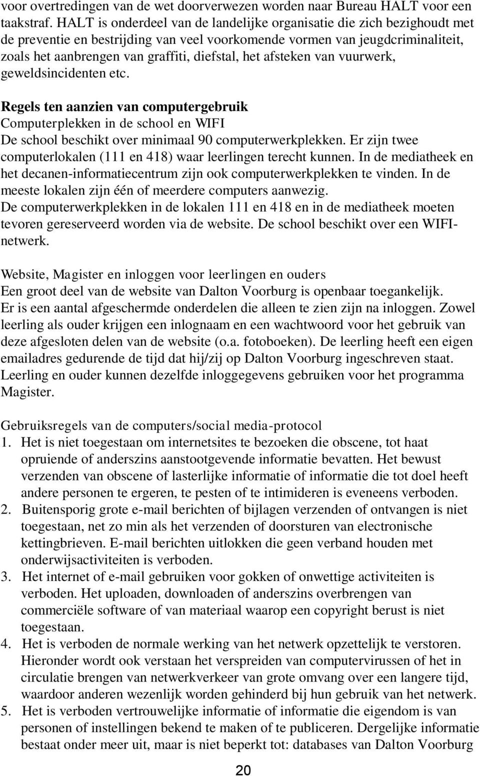 het afsteken van vuurwerk, geweldsincidenten etc. Regels ten aanzien van computergebruik Computerplekken in de school en WIFI De school beschikt over minimaal 90 computerwerkplekken.