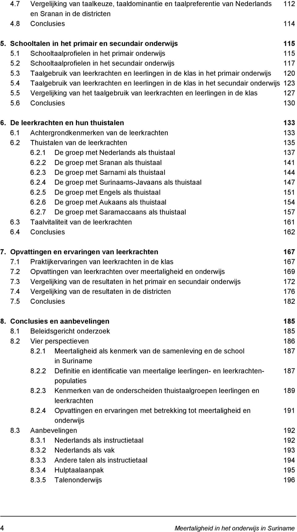 4 Taalgebruik van leerkrachten en leerlingen in de klas in het secundair onderwijs 123 5.5 Vergelijking van het taalgebruik van leerkrachten en leerlingen in de klas 127 5.6 Conclusies 130 6.