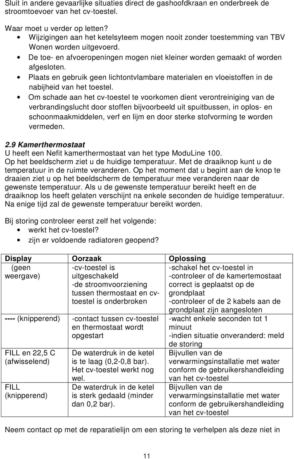 Plaats en gebruik geen lichtontvlambare materialen en vloeistoffen in de nabijheid van het toestel.