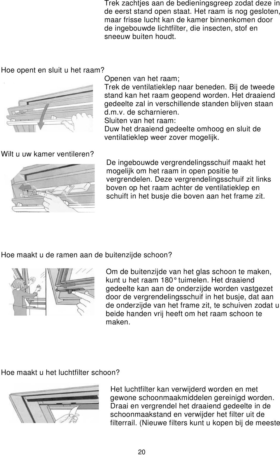 Openen van het raam; Trek de ventilatieklep naar beneden. Bij de tweede stand kan het raam geopend worden. Het draaiend gedeelte zal in verschillende standen blijven staan d.m.v. de scharnieren.