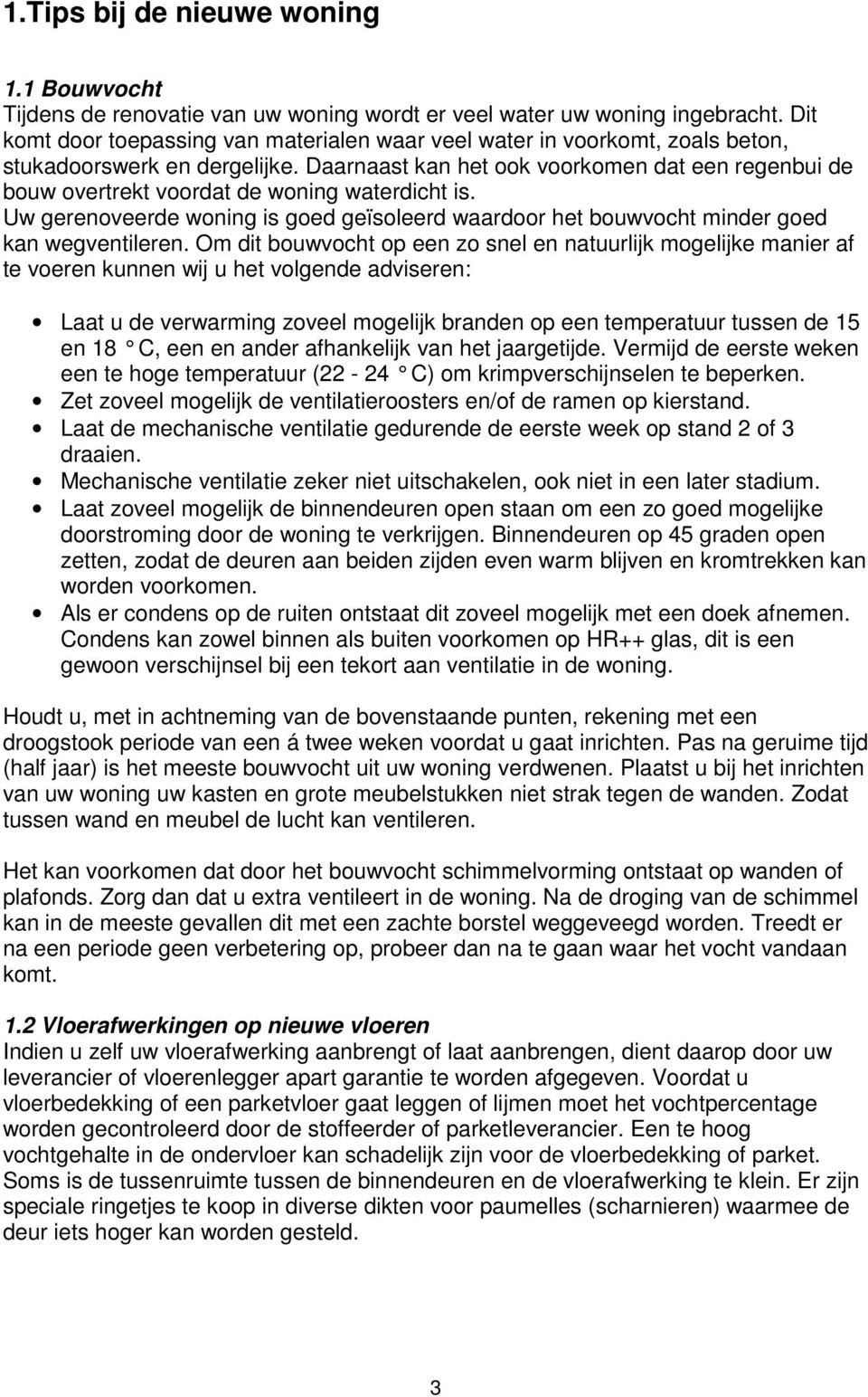 Daarnaast kan het ook voorkomen dat een regenbui de bouw overtrekt voordat de woning waterdicht is. Uw gerenoveerde woning is goed geïsoleerd waardoor het bouwvocht minder goed kan wegventileren.