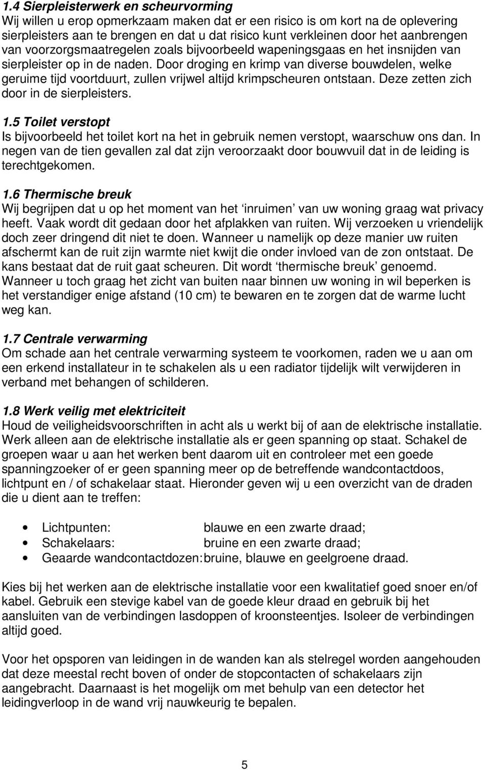 Door droging en krimp van diverse bouwdelen, welke geruime tijd voortduurt, zullen vrijwel altijd krimpscheuren ontstaan. Deze zetten zich door in de sierpleisters. 1.