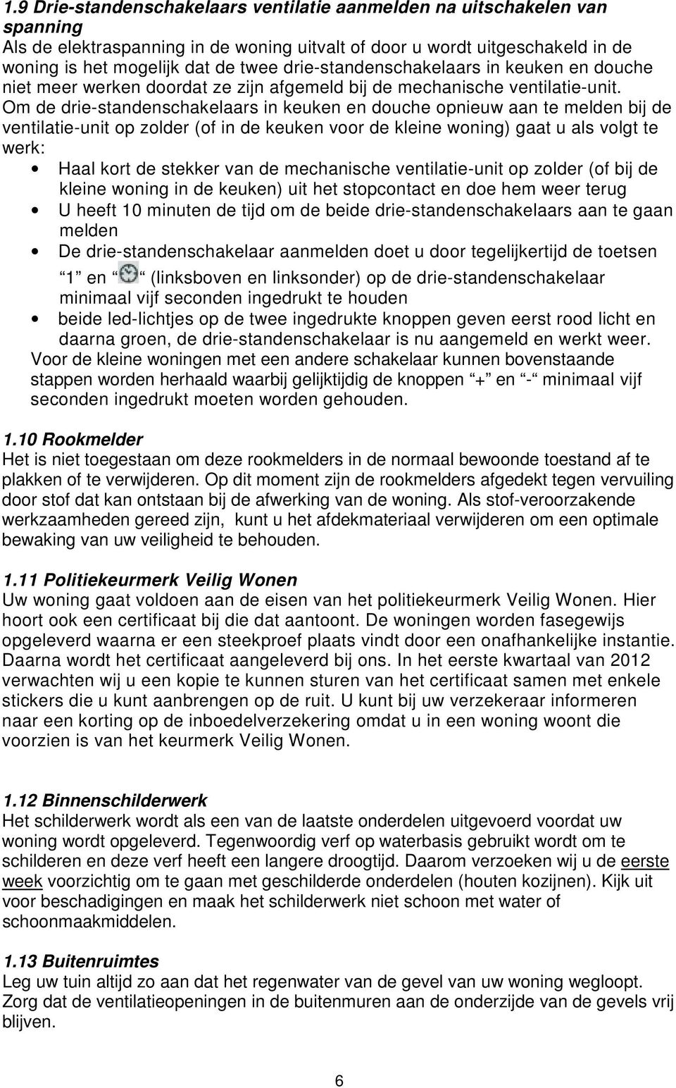 Om de drie-standenschakelaars in keuken en douche opnieuw aan te melden bij de ventilatie-unit op zolder (of in de keuken voor de kleine woning) gaat u als volgt te werk: Haal kort de stekker van de