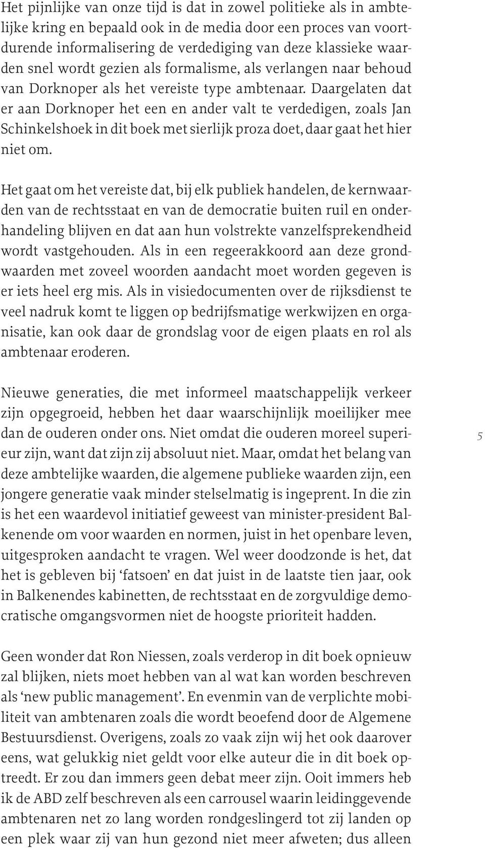 Daargelaten dat er aan Dorknoper het een en ander valt te verdedigen, zoals Jan Schinkelshoek in dit boek met sierlijk proza doet, daar gaat het hier niet om.