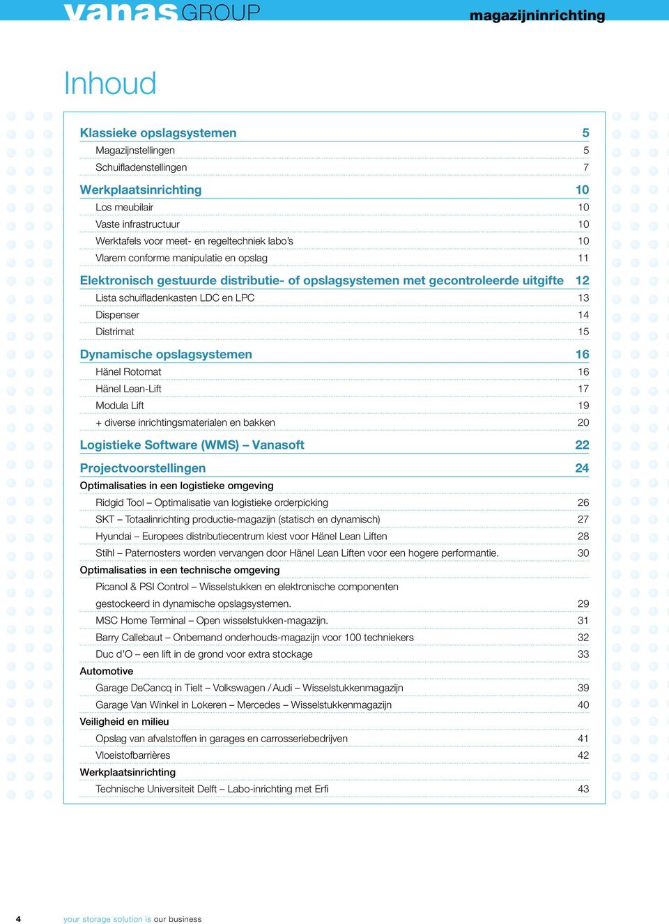 14 Distrimat 15 Dynamische opslagsystemen 16 Hänel Rotomat 16 Hänel Lean-Lift 17 Modula Lift 19 + diverse inrichtingsmaterialen en bakken 20 Logistieke Software (WMS) Vanasoft 22