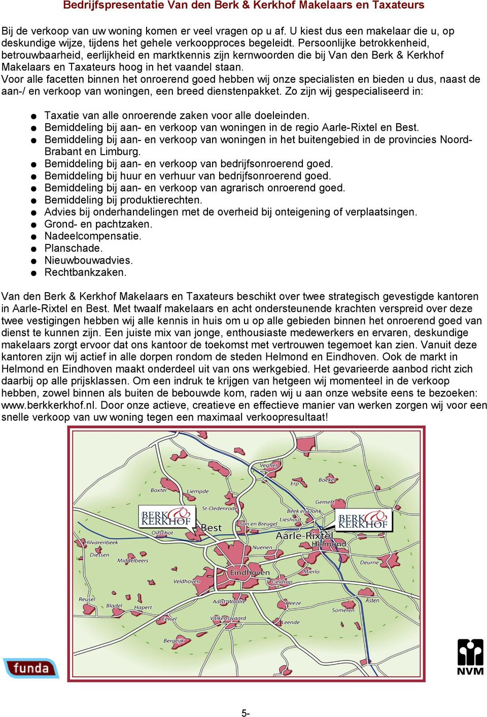 Persoonlijke betrokkenheid, betrouwbaarheid, eerlijkheid en marktkennis zijn kernwoorden die bij Van den Berk & Kerkhof Makelaars en Taxateurs hoog in het vaandel staan.