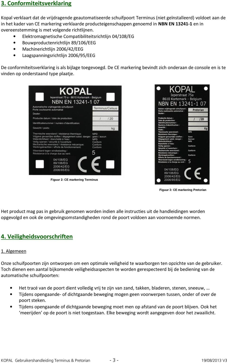 Elektromagnetische Compatibiliteitsrichtlijn 04/108/EG Bouwproductenrichtlijn 89/106/EEG Machinerichtlijn 2006/42/EEG Laagspanningsrichtlijn 2006/95/EEG De conformiteitsverklaring is als bijlage