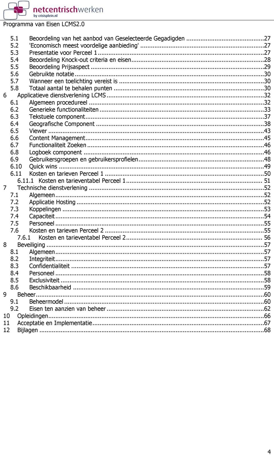 1 Algemeen procedureel...32 6.2 Generieke functionaliteiten...33 6.3 Tekstuele component...37 6.4 Geografische Component...38 6.5 Viewer...43 6.6 Content Management...45 6.7 Functionaliteit Zoeken.