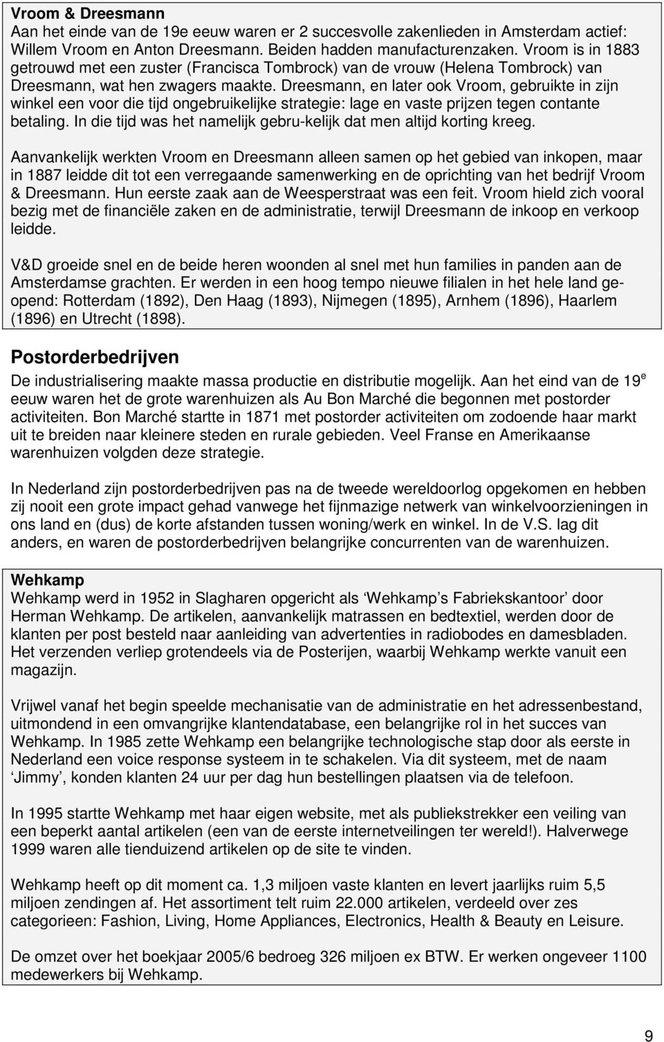 Dreesmann, en later ook Vroom, gebruikte in zijn winkel een voor die tijd ongebruikelijke strategie: lage en vaste prijzen tegen contante betaling.