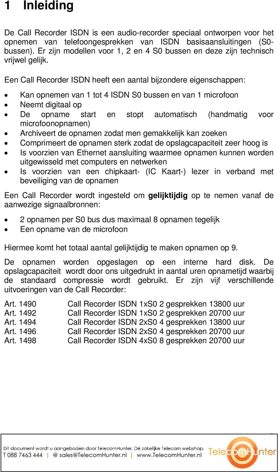 Een Call Recorder ISDN heeft een aantal bijzondere eigenschappen: Kan opnemen van 1 tot 4 ISDN S0 bussen en van 1 microfoon Neemt digitaal op De opname start en stopt automatisch (handmatig voor