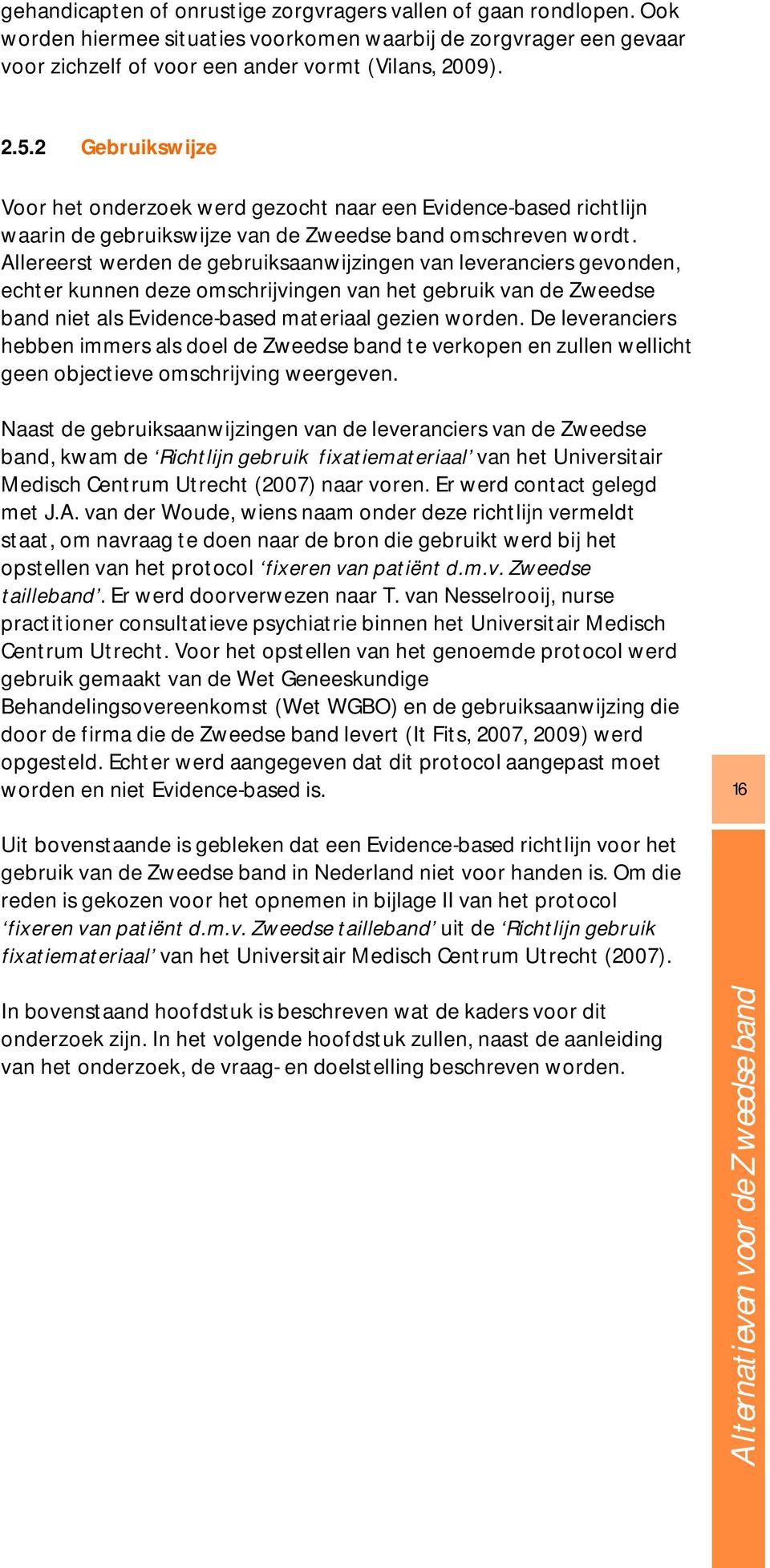 Allereerst werden de gebruiksaanwijzingen van leveranciers gevonden, echter kunnen deze omschrijvingen van het gebruik van de Zweedse band niet als Evidence-based materiaal gezien worden.