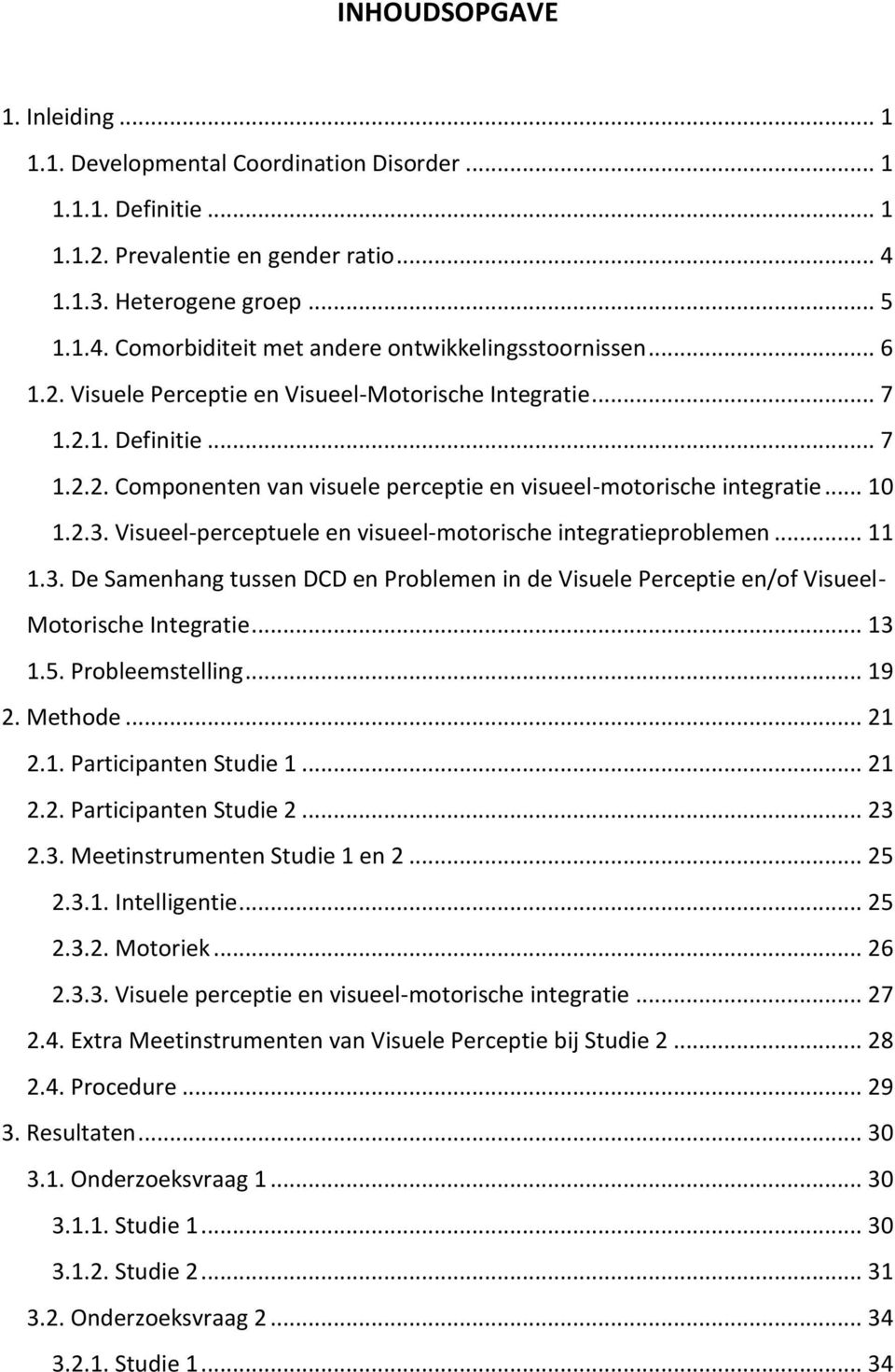 Visueel-perceptuele en visueel-motorische integratieproblemen... 11 1.3. De Samenhang tussen DCD en Problemen in de Visuele Perceptie en/of Visueel- Motorische Integratie... 13 1.5. Probleemstelling.