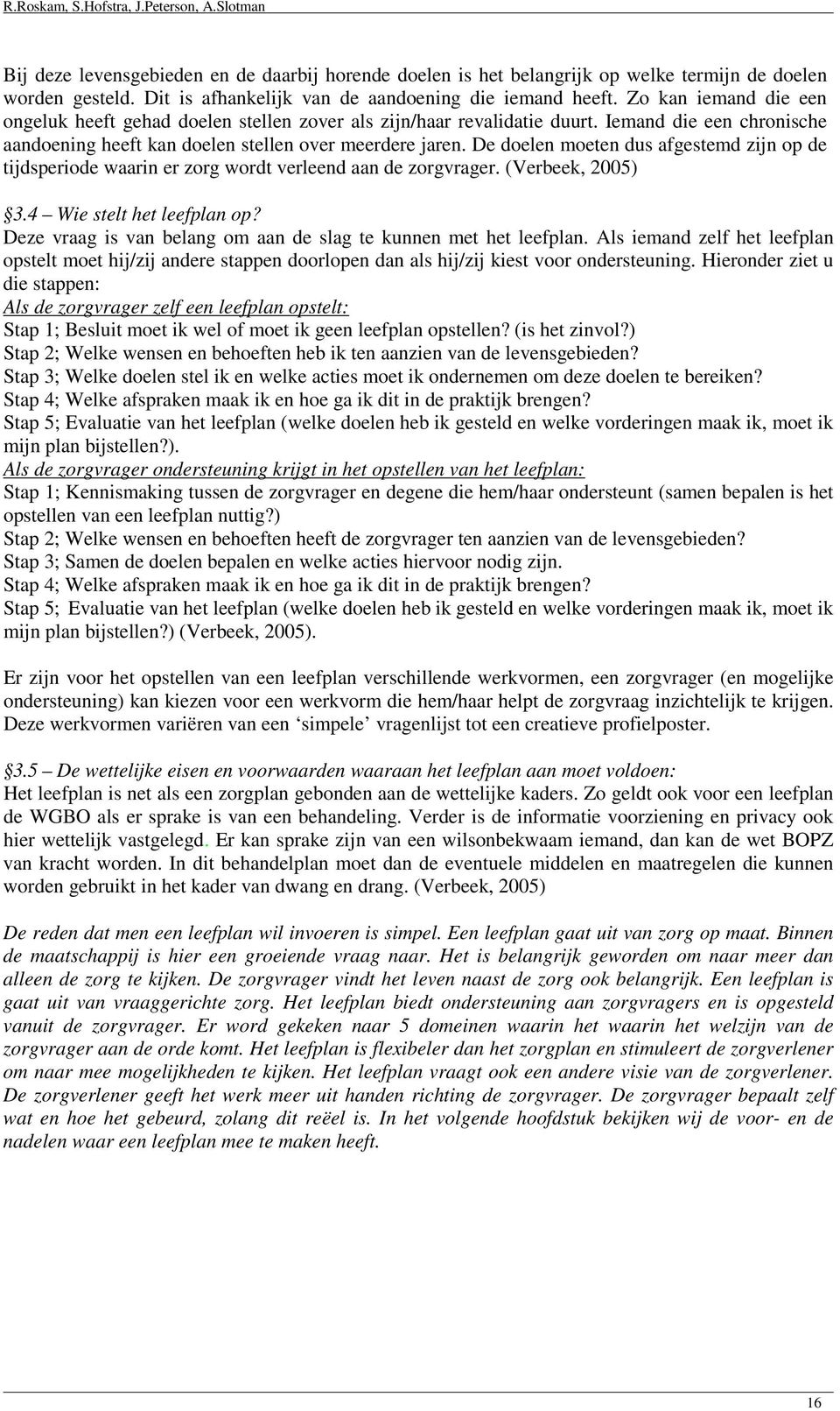 De doelen moeten dus afgestemd zijn op de tijdsperiode waarin er zorg wordt verleend aan de zorgvrager. (Verbeek, 2005) 3.4 Wie stelt het leefplan op?