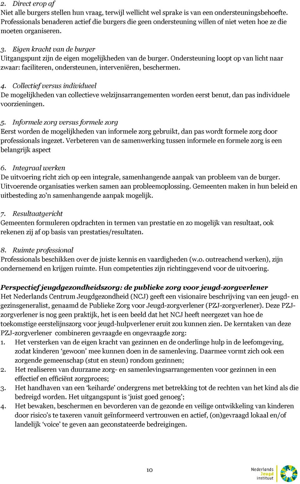 Eigen kracht van de burger Uitgangspunt zijn de eigen mogelijkheden van de burger. Ondersteuning loopt op van licht naar zwaar: faciliteren, ondersteunen, interveniëren, beschermen. 4.