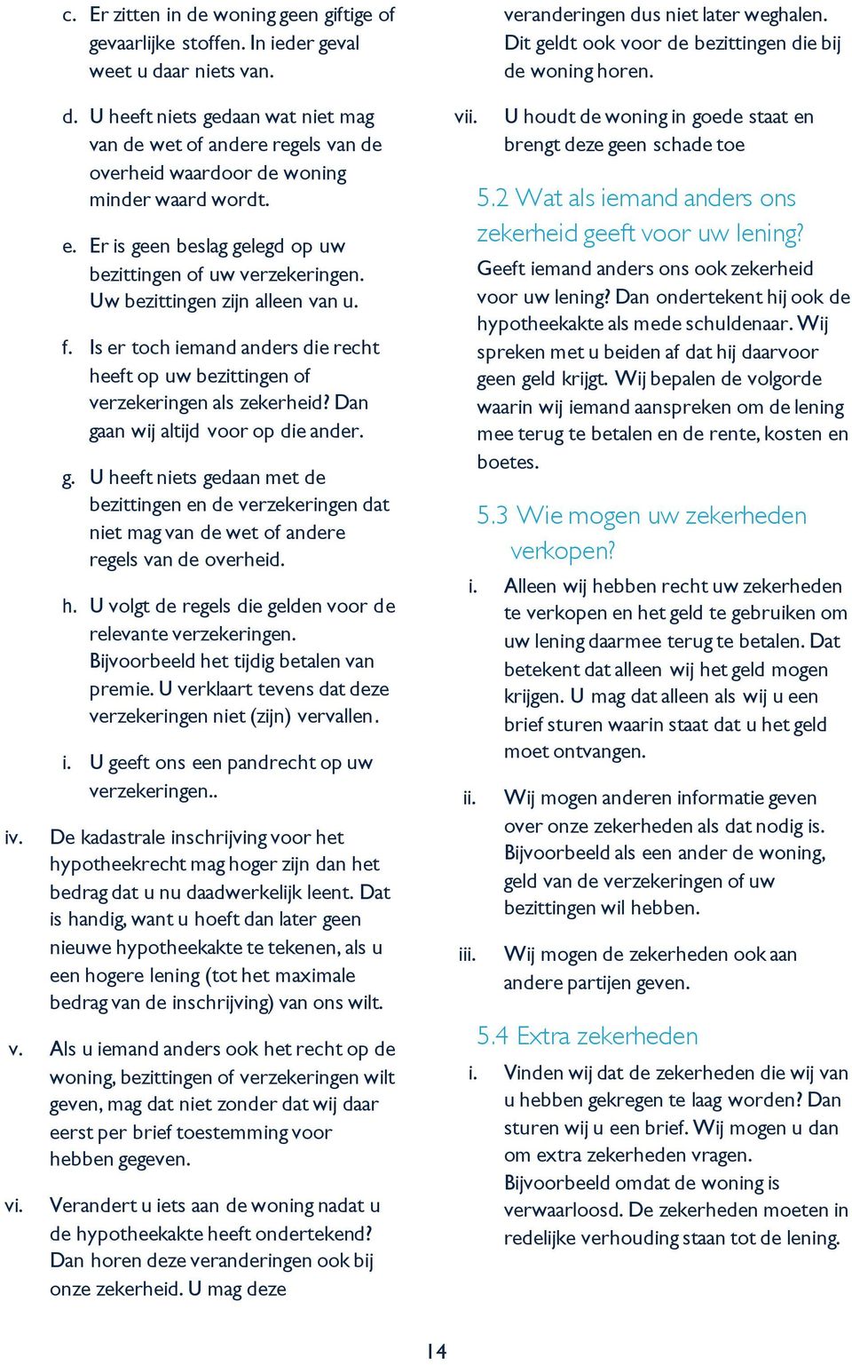 Dan gaan wij altijd voor op die ander. g. U heeft niets gedaan met de bezittingen en de verzekeringen dat niet mag van de wet of andere regels van de overheid. h. U volgt de regels die gelden voor de relevante verzekeringen.