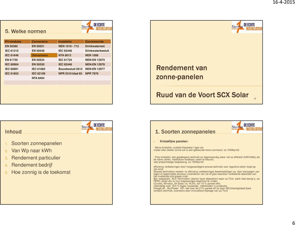 zonne-panelen Ruud van de Voort SCX Solar 22 Inhoud 1. Soorten zonnepanelen 2. Van Wp naar kwh 3. Rendement particulier 4. Rendement bedrijf 5. Hoe zonnig is de toekomst 1. Soorten zonnepanelen 1.