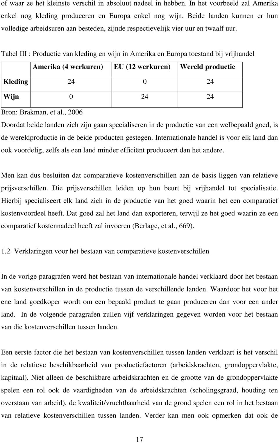 Tabel III : Productie van kleding en wijn in Amerika en Europa toestand bij vrijhandel Amerika (4 werkuren) EU (12 werkuren) Wereld productie Kleding 24 0 24 Wijn 0 24 24 Bron: Brakman, et al.