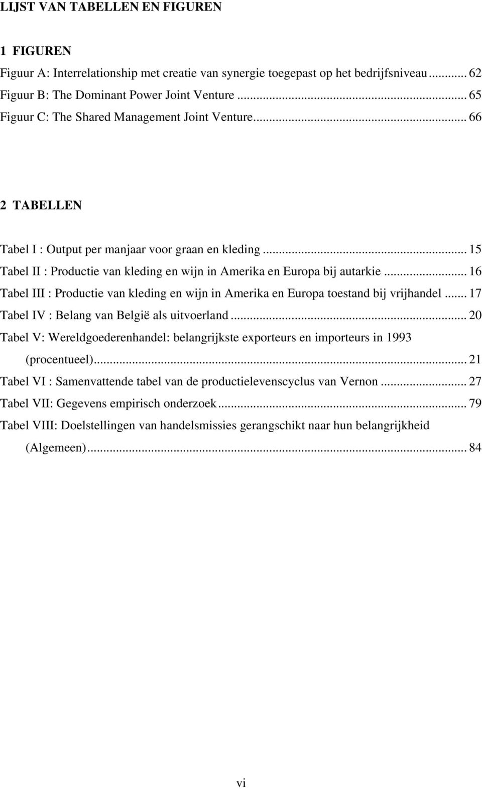 .. 16 Tabel III : Productie van kleding en wijn in Amerika en Europa toestand bij vrijhandel... 17 Tabel IV : Belang van België als uitvoerland.
