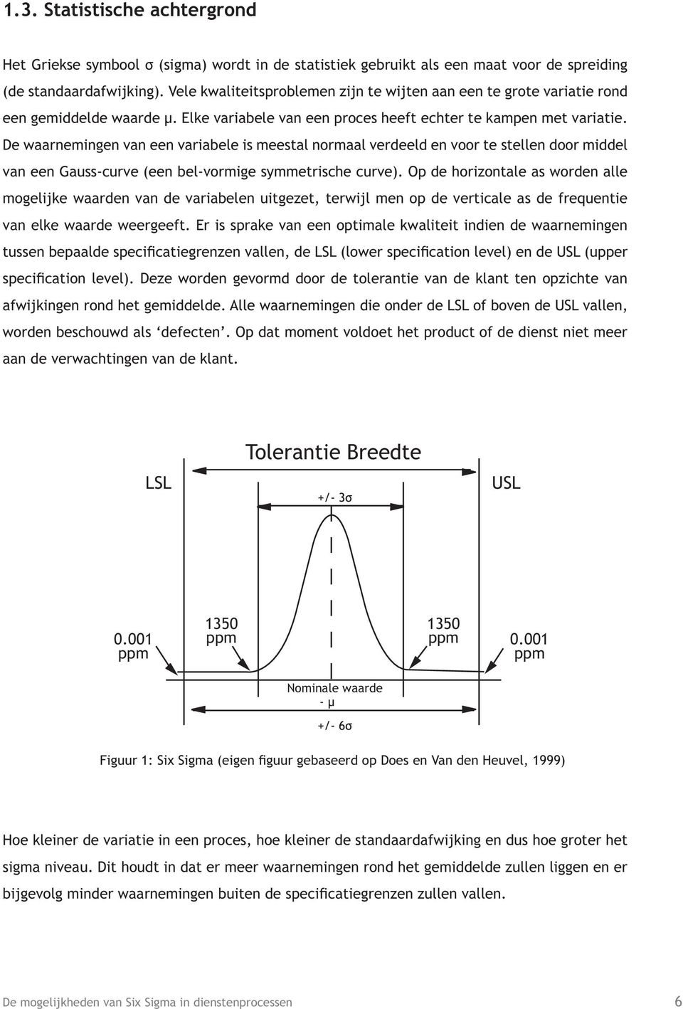 De waarnemingen van een variabele is meestal normaal verdeeld en voor te stellen door middel van een Gauss-curve (een bel-vormige symmetrische curve).